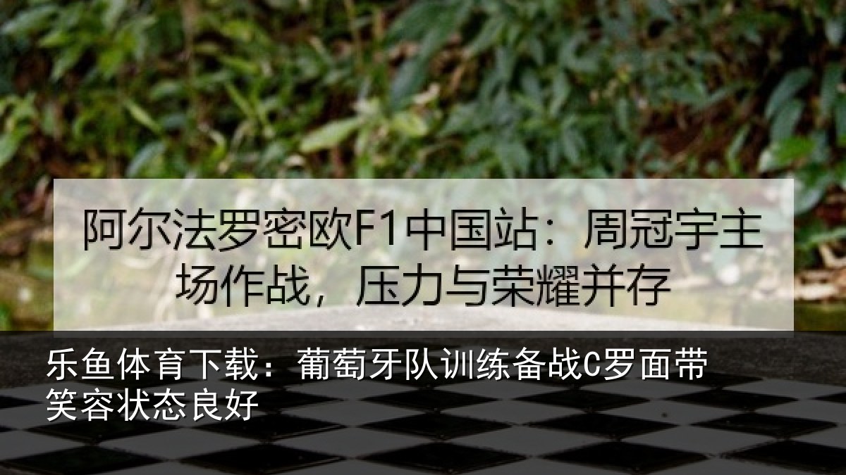 乐鱼体育下载：葡萄牙队训练备战C罗面带笑容状态良好