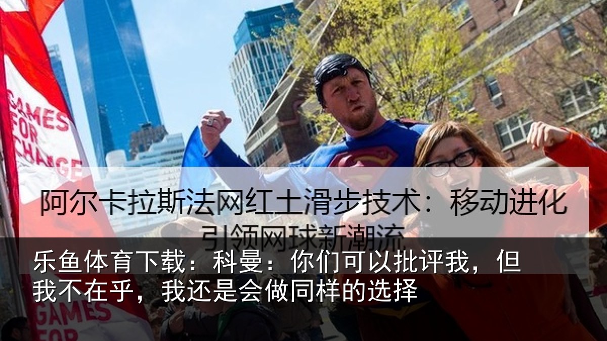 乐鱼体育下载：科曼相关情况我不相关情况样的选择