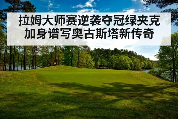 拉姆大师赛逆袭夺冠绿夹克加身谱写奥古斯塔新传奇
