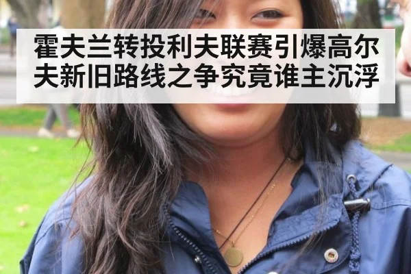 霍夫兰转投利夫联赛引爆高尔夫新旧路线之争究竟谁主沉浮
