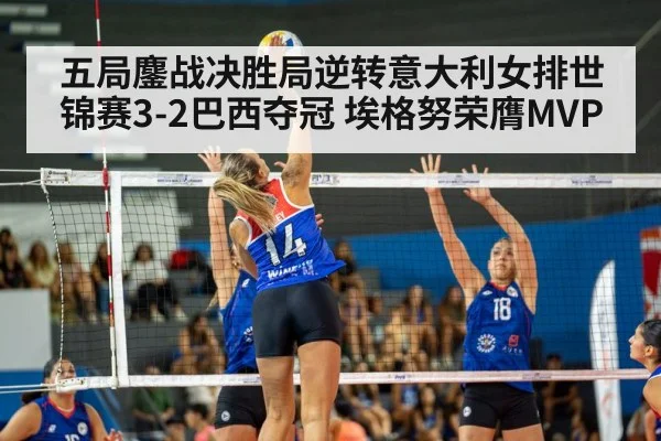 五局鏖战决胜局逆转意大利女排世锦赛3-2巴西夺冠 埃格努荣膺MVP